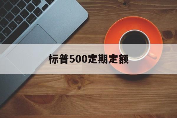 标普500定期定额(定投标普500指数好吗)