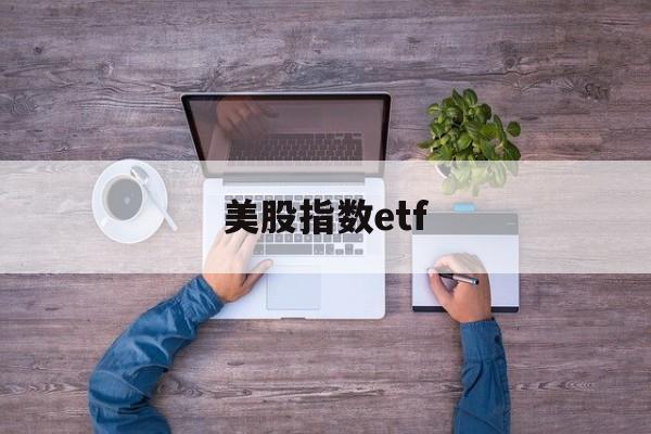 美股指数etf(美股指数etf可以买吗)